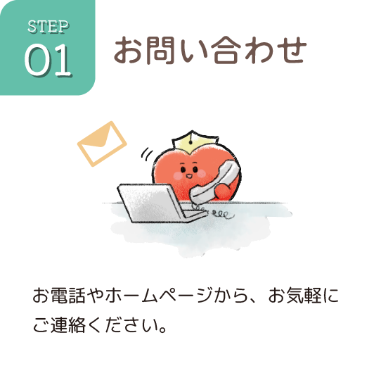 01お問い合わせ お電話やホームページからお気軽にご連絡ください。